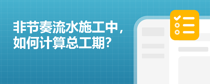 非节奏流水施工中，如何计算总工期？