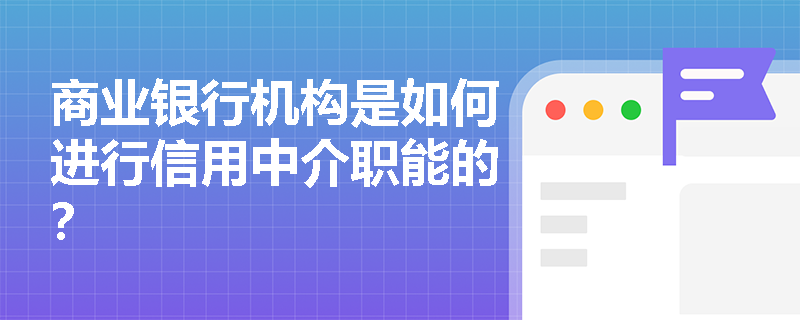 商业银行机构是如何进行信用中介职能的? 商业银行机构是如何进行信用中介职能的?