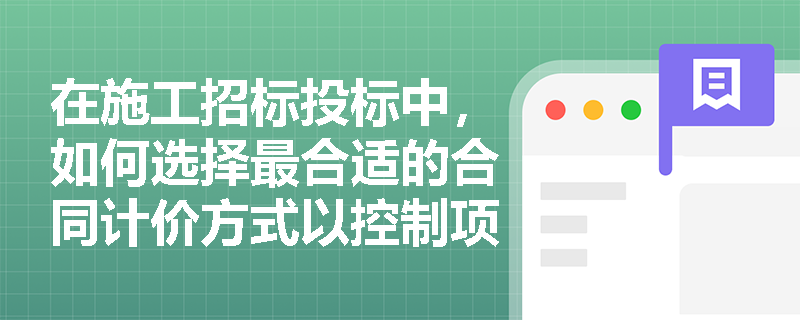 在施工招标投标中，如何选择最合适的合同计价方式以控制项目成本？