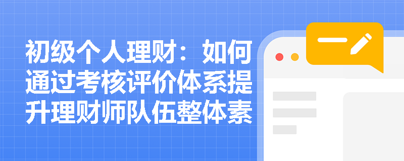 初级个人理财：如何通过考核评价体系提升理财师队伍整体素质？