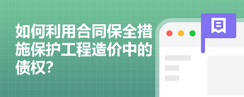 如何利用合同保全措施保护工程造价中的债权？