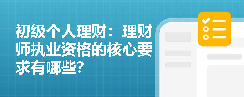 初级个人理财：理财师执业资格的核心要求有哪些？