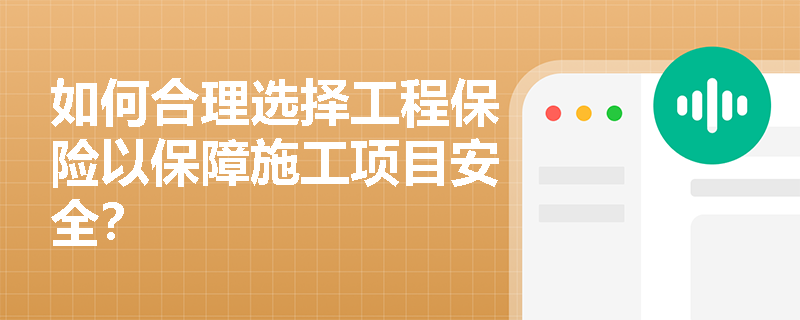 如何合理选择工程保险以保障施工项目安全？