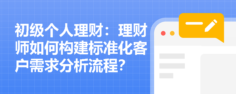 初级个人理财：理财师如何构建标准化客户需求分析流程？