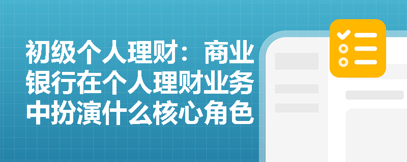 初级个人理财：商业银行在个人理财业务中扮演什么核心角色？