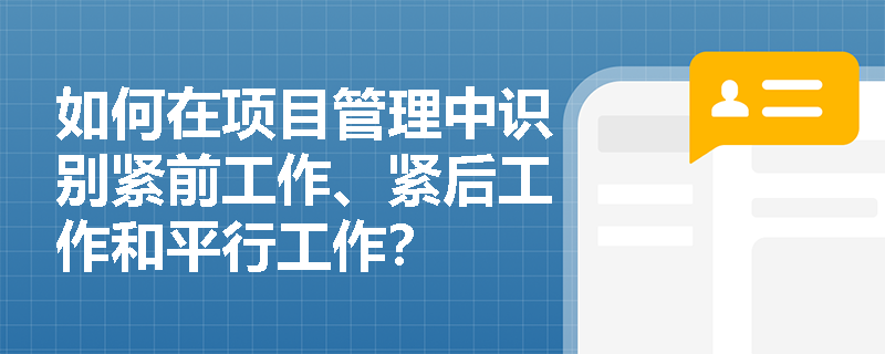 如何在项目管理中识别紧前工作、紧后工作和平行工作？