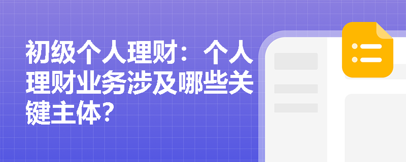 初级个人理财：个人理财业务涉及哪些关键主体？