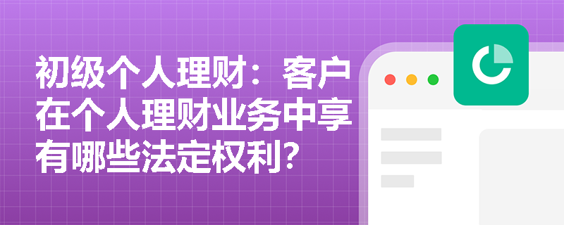 初级个人理财：客户在个人理财业务中享有哪些法定权利？