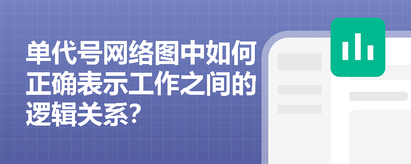 单代号网络图中如何正确表示工作之间的逻辑关系？