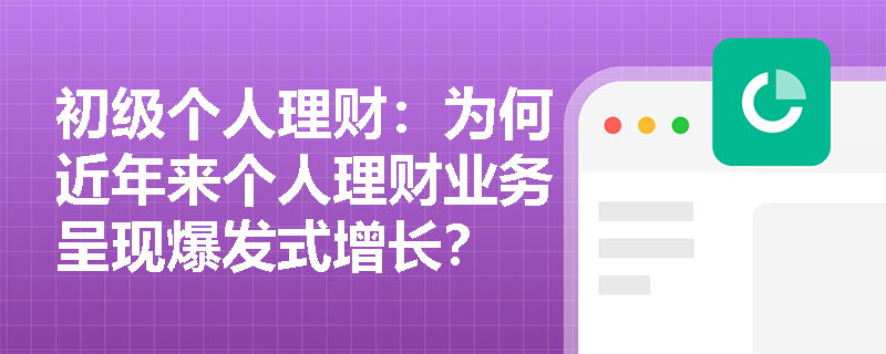 初级个人理财：为何近年来个人理财业务呈现爆发式增长？