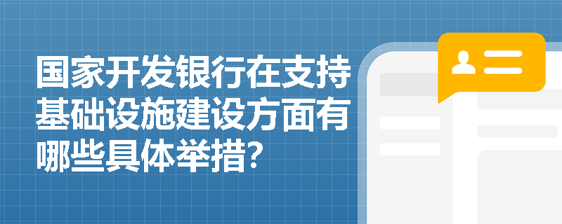 国家开发银行在支持基础设施建设方面有哪些具体举措? 国家开发银行在支持基础设施建设方面有哪些具体举措?