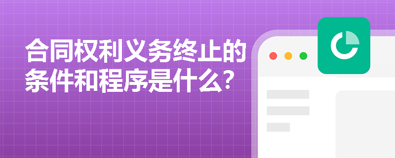 合同权利义务终止的条件和程序是什么？