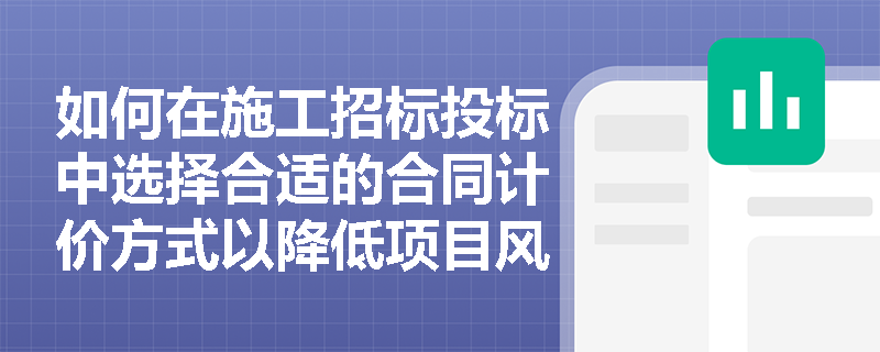 如何在施工招标投标中选择合适的合同计价方式以降低项目风险？