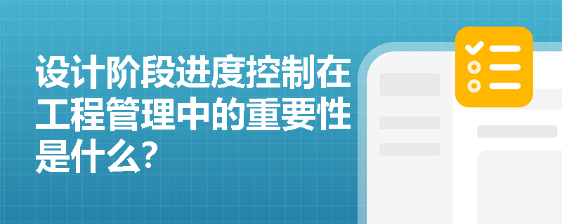 设计阶段进度控制在工程管理中的重要性是什么？