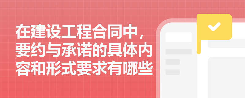 在建设工程合同中，要约与承诺的具体内容和形式要求有哪些？