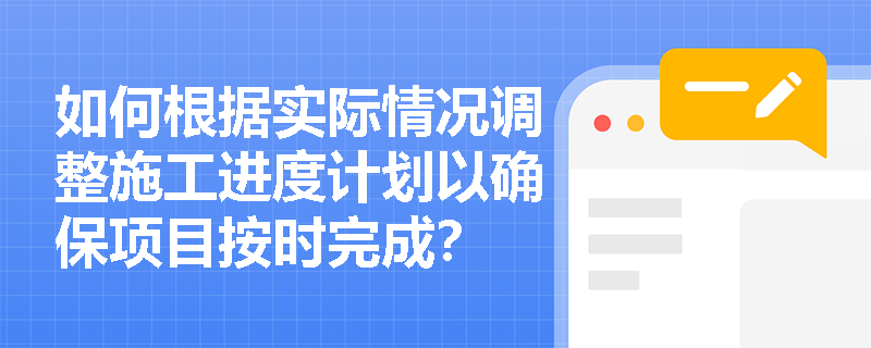 如何根据实际情况调整施工进度计划以确保项目按时完成？
