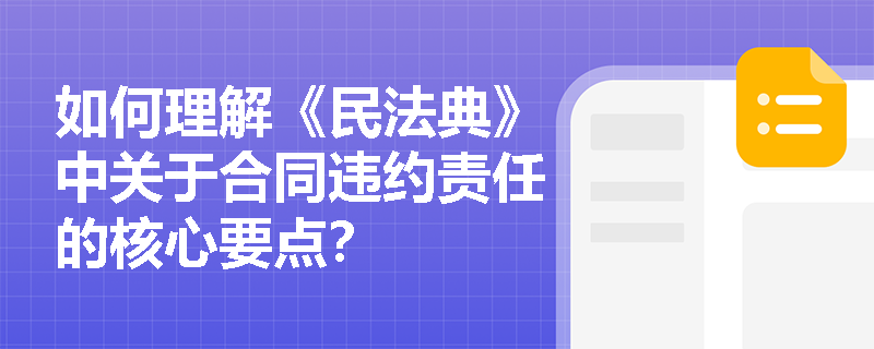 如何理解《民法典》中关于合同违约责任的核心要点？