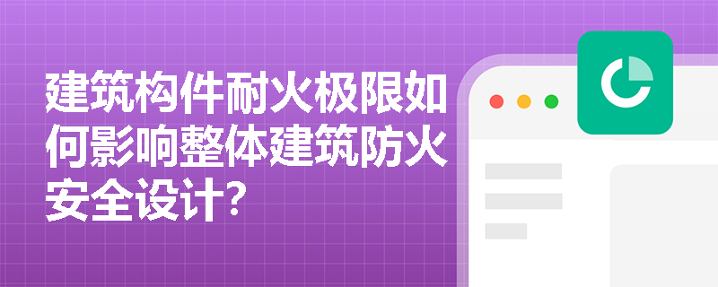 建筑构件耐火极限如何影响整体建筑防火安全设计？