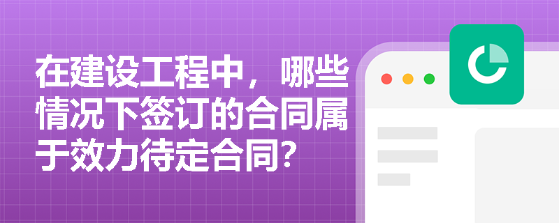 在建设工程中，哪些情况下签订的合同属于效力待定合同？