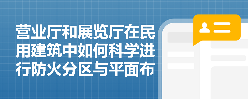 营业厅和展览厅在民用建筑中如何科学进行防火分区与平面布置以确保人员安全？