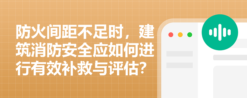 防火间距不足时，建筑消防安全应如何进行有效补救与评估？