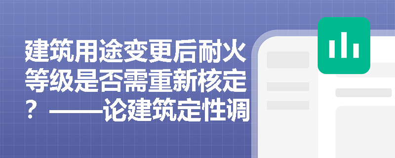 建筑用途变更后耐火等级是否需重新核定？——论建筑定性调整对防火性能的刚性要求