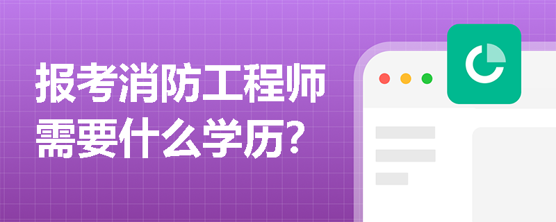 报考消防工程师需要什么学历？
