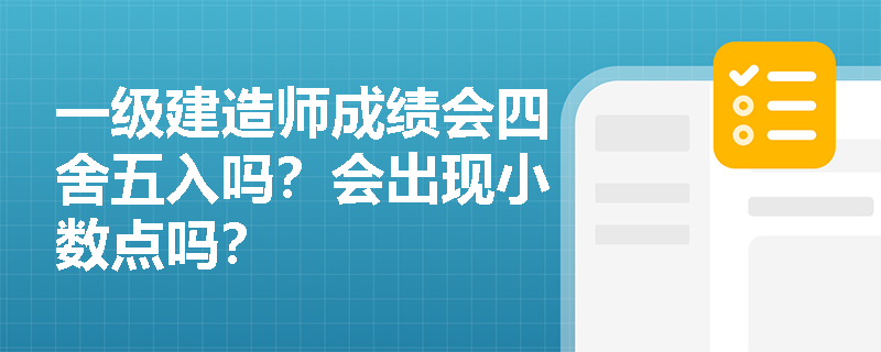 一级建造师成绩会四舍五入吗?会出现小数点吗? 一级建造师成绩会四舍五入吗?会出现小数点吗?
