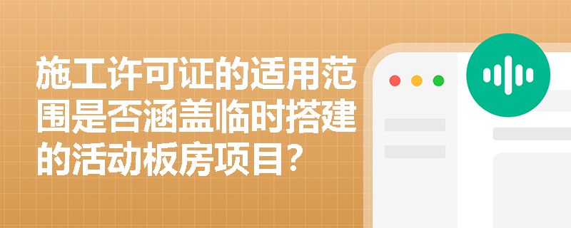 施工许可证的适用范围是否涵盖临时搭建的活动板房项目？