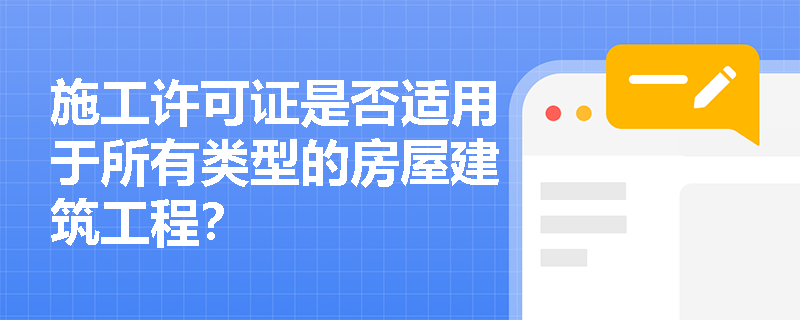 施工许可证是否适用于所有类型的房屋建筑工程? 施工许可证是否适用于所有类型的房屋建筑工程?
