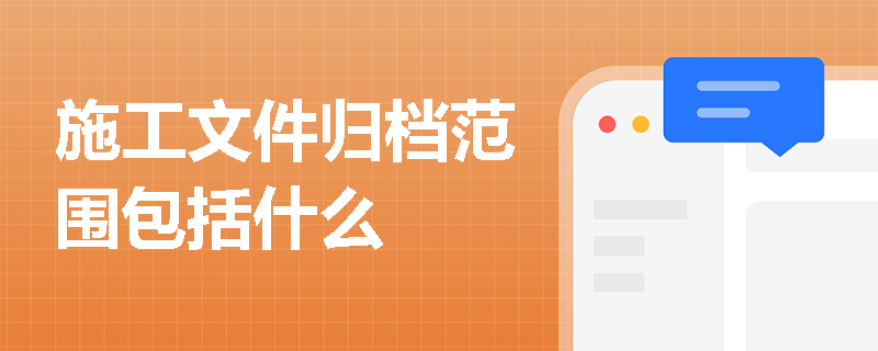 施工文件归档范围包括什么 施工文件归档范围包括什么