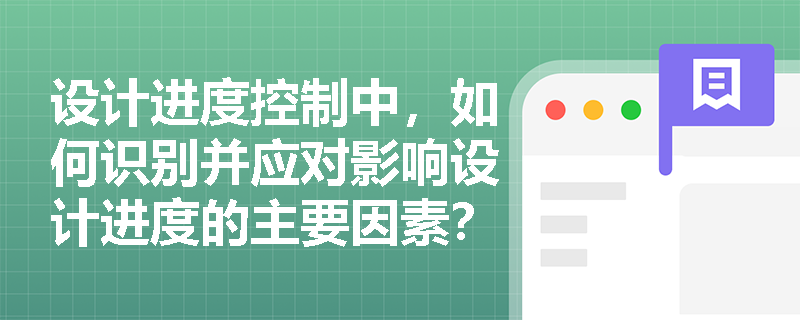 设计进度控制中，如何识别并应对影响设计进度的主要因素？