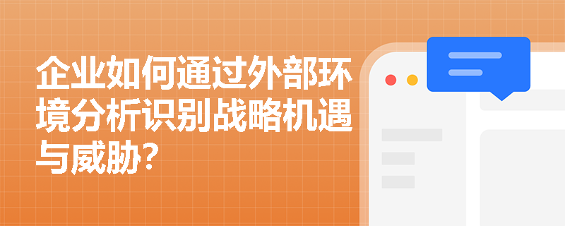 企业如何通过外部环境分析识别战略机遇与威胁? 企业如何通过外部环境分析识别战略机遇与威胁?