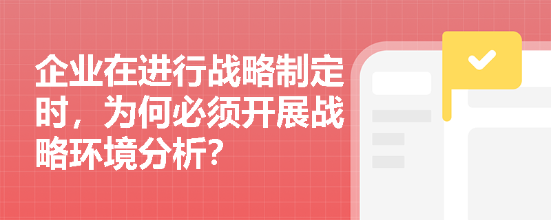 企业在进行战略制定时,为何必须开展战略环境分析? 企业在进行战略制定时,为何必须开展战略环境分析?