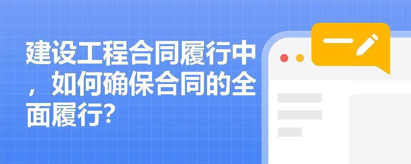 建设工程合同履行中，如何确保合同的全面履行？