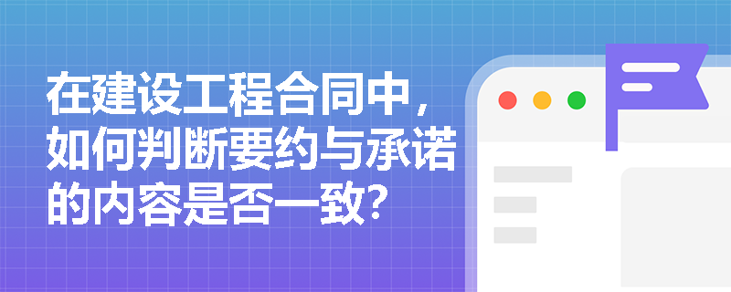 在建设工程合同中，如何判断要约与承诺的内容是否一致？
