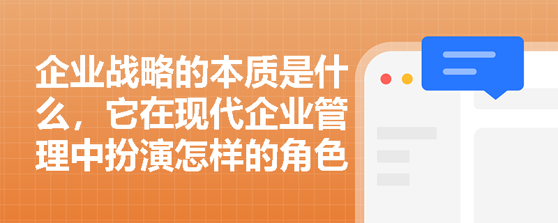企业战略的本质是什么,它在现代企业管理中扮演怎样的角色? 企业战略的本质是什么,它在现代企业管理中扮演怎样的角色?
