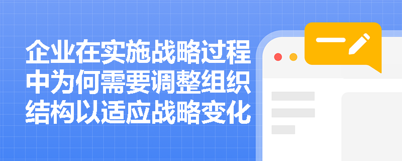 企业在实施战略过程中为何需要调整组织结构以适应战略变化? 企业在实施战略过程中为何需要调整组织结构以适应战略变化?