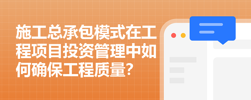 施工总承包模式在工程项目投资管理中如何确保工程质量？