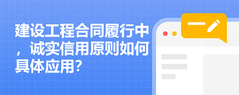 建设工程合同履行中，诚实信用原则如何具体应用？