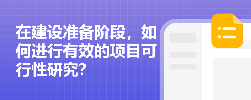 在建设准备阶段，如何进行有效的项目可行性研究？