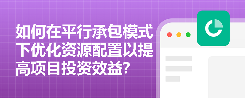 如何在平行承包模式下优化资源配置以提高项目投资效益？
