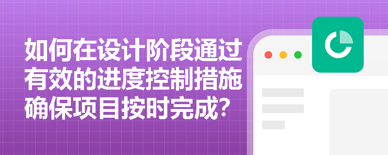 如何在设计阶段通过有效的进度控制措施确保项目按时完成？