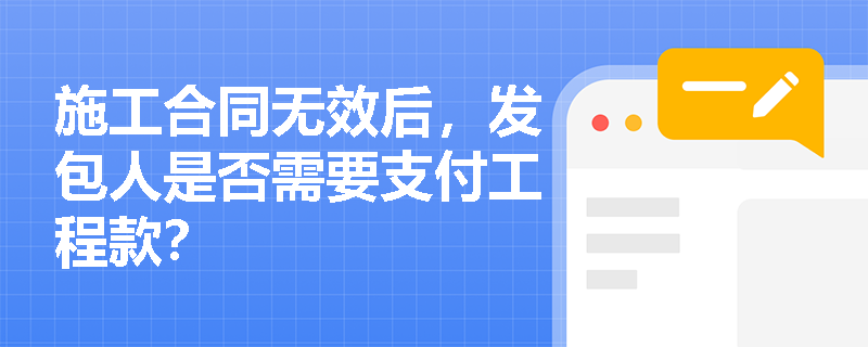 施工合同无效后，发包人是否需要支付工程款？