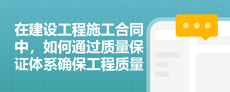 在建设工程施工合同中，如何通过质量保证体系确保工程质量？