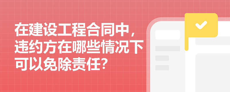 在建设工程合同中，违约方在哪些情况下可以免除责任？
