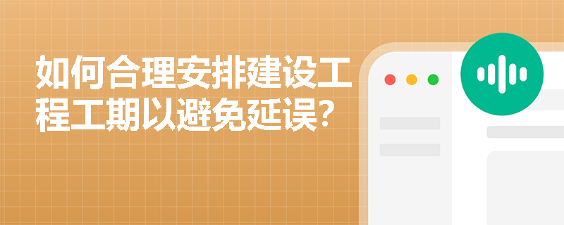 如何合理安排建设工程工期以避免延误？