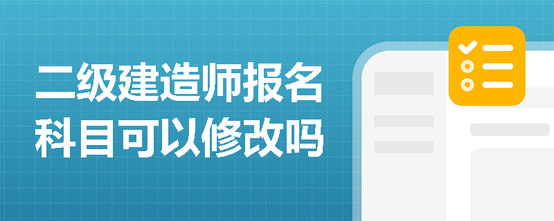 二级建造师报名科目可以修改吗