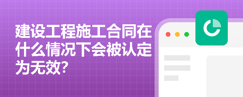 建设工程施工合同在什么情况下会被认定为无效？