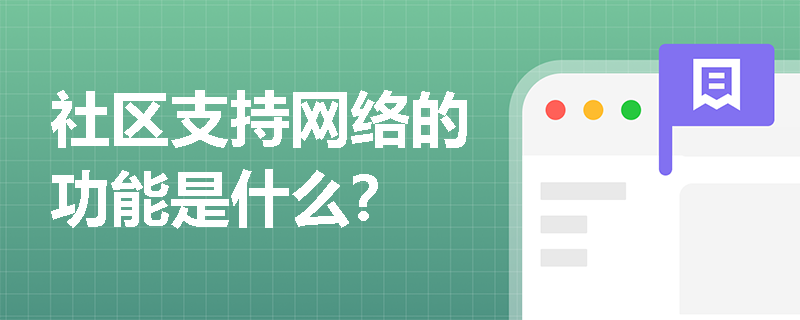 社区支持网络的功能是什么? 社区支持网络的功能是什么?